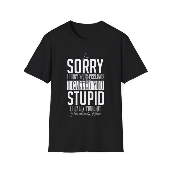 Hilarious Derision Hurt Your Feelings Sarcastic Sayings Novelty Humorous Comical Droll Ridicule Sarcasm Unisex Softstyle T-Shirt