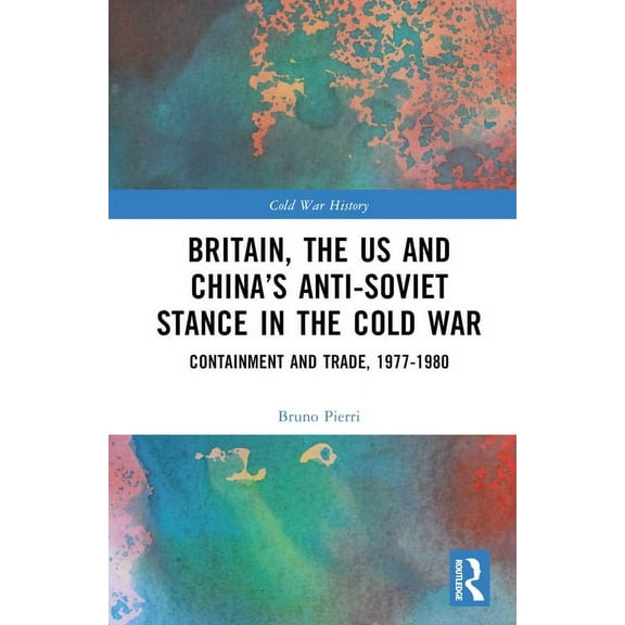 Cold War History Britain, the Us and China's Anti-Soviet Stance in the Cold War: Containment and Trade, 1977-1980, (Hardcover)