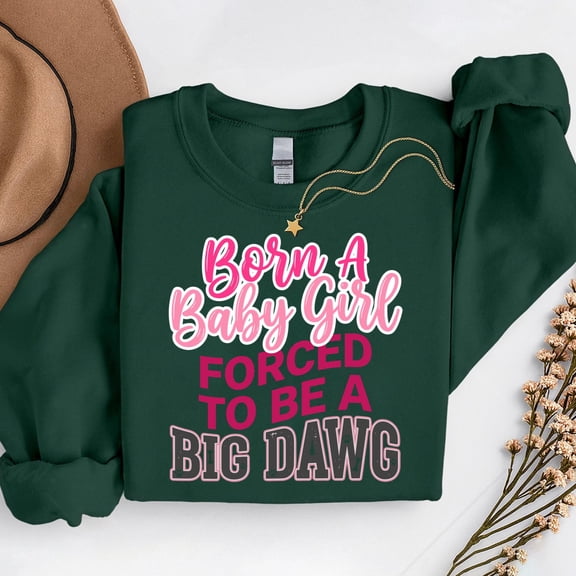 Born A Baby Girl Forced To Be A Big Dawg – T-Shirt, Hoodie & Sweatshirt – Fun & Empowering Quote – Women & Teens
