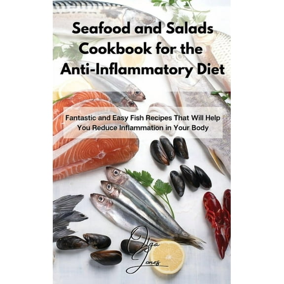 Seafood and Salads Cookbook for the Anti-Inflammatory Diet: Fantastic and Easy Fish Recipes That Will Help You Reduce In, (Hardcover)