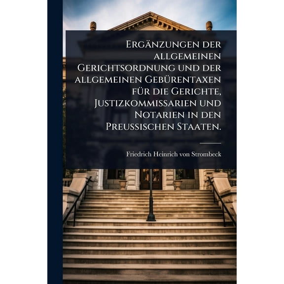 ErgÃ¤nzungen der allgemeinen Gerichtsordnung und der allgemeinen GebÃ1/4rentaxen fÃ1/4r die Gerichte, Justizkommissarien , (Paperback)