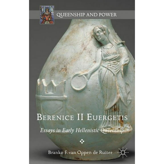 Queenship and Power Berenice II Euergetis: Essays in Early Hellenistic Queenship, (Hardcover)