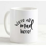 Coffee Mug Were All Mad Here Crazy White Cup Funny Gifts for work office him her