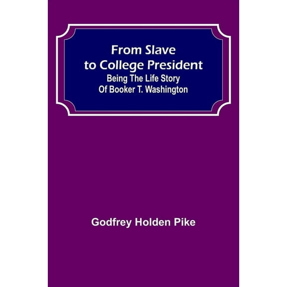 From Slave to College President: Being the Life Story of Booker T. Washington, (Paperback)