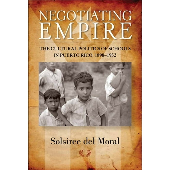 Negotiating Empire: The Cultural Politics of Schools in Puerto Rico, 1898a 1952, (Paperback)