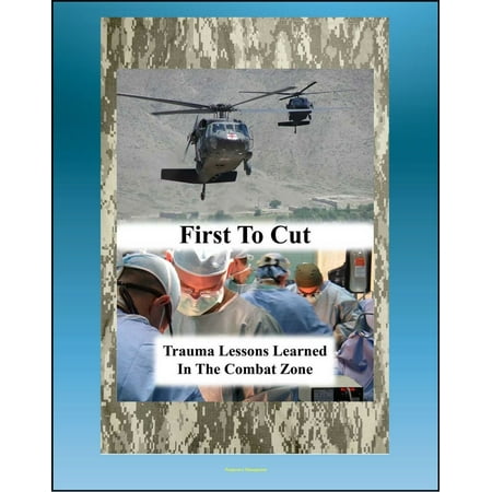 First to Cut: Trauma Lessons Learned in the Combat Zone, Real-World Scenarios of Patient Care and Surgery, Valuable Advice for Surgeons (Emergency War Surgery Series) - (Best Medical Schools For Trauma Surgery)