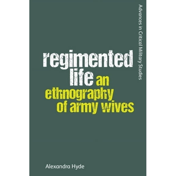 Advances in Critical Military Studies Regimented Life: An Ethnography of Army Wives, (Hardcover)