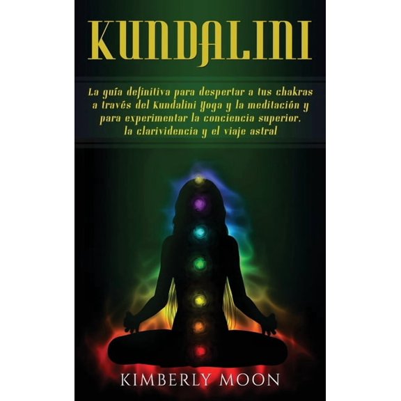 Kundalini: La guÃ­a definitiva para despertar a tus chakras a travÃ©s del Kundalini Yoga y la meditaciÃ³n y para experiment, (Hardcover)
