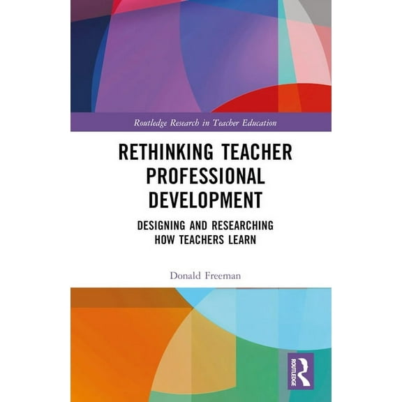 Routledge Research in Teacher Education Rethinking Teacher Professional Development: Designing and Researching How Teachers Learn, (Hardcover)
