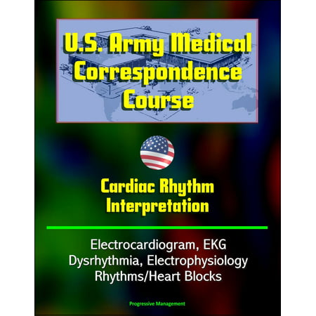 U.S. Army Medical Correspondence Course: Cardiac Rhythm Interpretation - Electrocardiogram, EKG, Dysrhythmia, Electrophysiology, Rhythms/Heart Blocks -