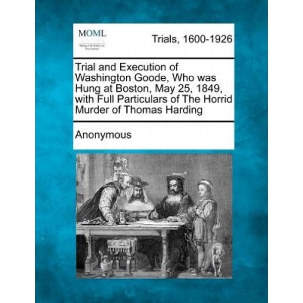 Trial and Execution of Washington Goode, Who Was Hung at Boston, May 25 ...