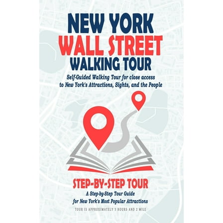 New York Wall Street Walking Tour (New York City Travel Guide): Self-Guided Walking Tour for close access to New York's Attractions, Sights, and the People. A Step-by-Step Tour Guide for New York's Mo