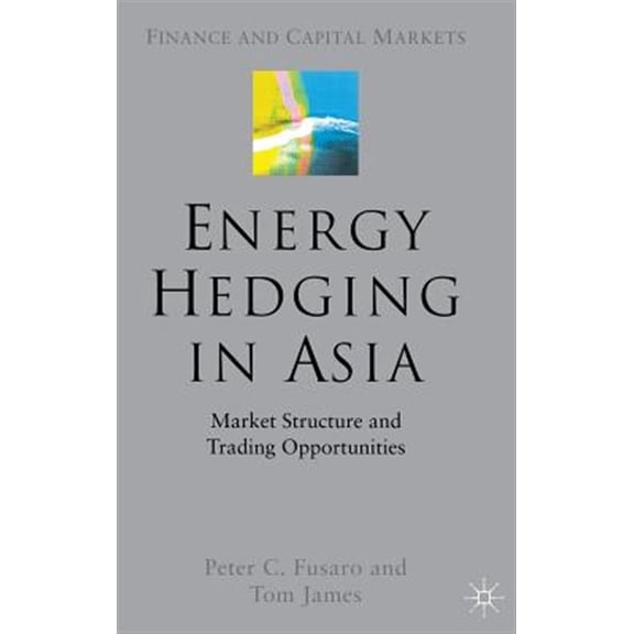 Pre-Owned Finance and Capital Markets Energy Hedging in Asia: Market Structure and Trading Opportunities, (Hardcover)