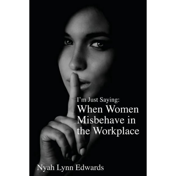I'm Just Saying: When Women Misbehave in the Workplace, (Paperback)