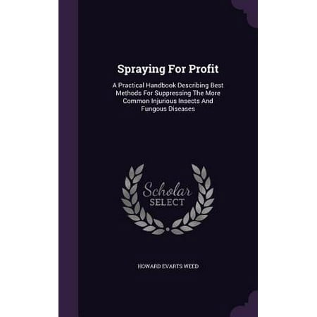 Spraying for Profit : A Practical Handbook Describing Best Methods for Suppressing the More Common Injurious Insects and Fungous