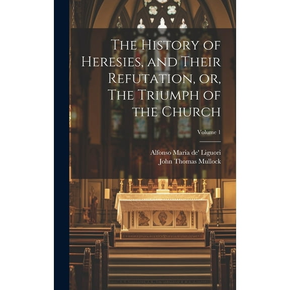 The History of Heresies, and Their Refutation, or, The Triumph of the Church; Volume 1 (Hardcover)
