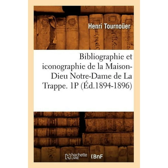 Generalites: Bibliographie et iconographie de la Maison-Dieu Notre-Dame de La Trappe. 1P (Éd.1894-1896) (Paperback)