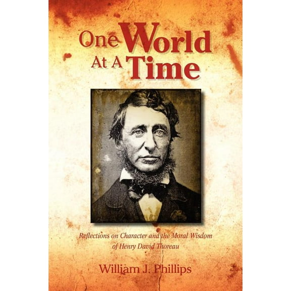One World at a Time : Reflections on Character and the Moral Wisdom of Henry David Thoreau
