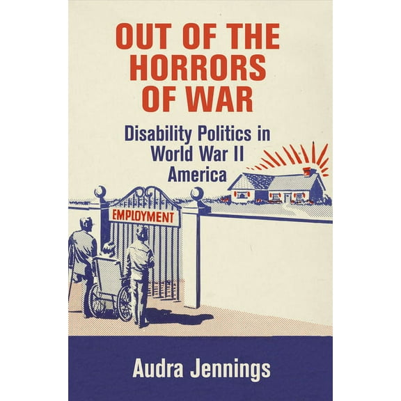 Politics and Culture in Modern America Out of the Horrors of War: Disability Politics in World War II America, (Hardcover)