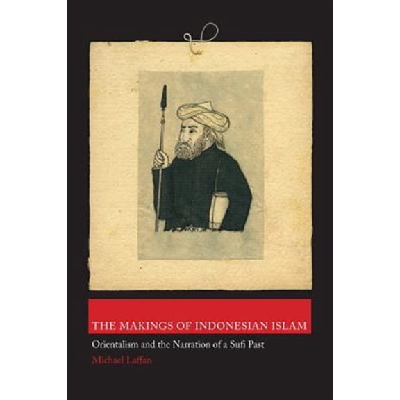 Pre-Owned The Makings of Indonesian Islam: Orientalism and the Narration of a Sufi Past (Princeton Studies in Muslim Politics, 42)