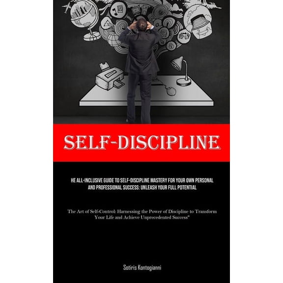 Self-Discipline: The All-Inclusive Guide to Self-Discipline Mastery for Your Own Personal and Professional Success: Unle, (Paperback)