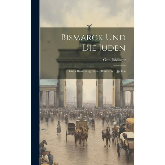 Bismarck Und Die Juden: Unter Benutzung Unveröffentlichter Quellen (Hardcover)
