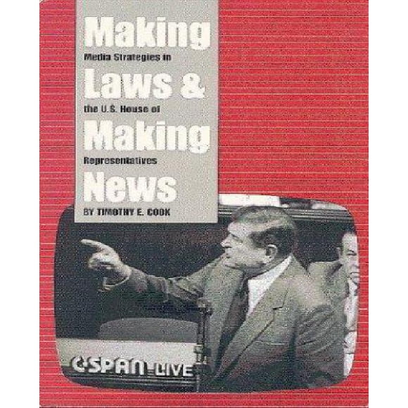 Making Laws and Making News: Media Strategies in the U. S. House of Representatives