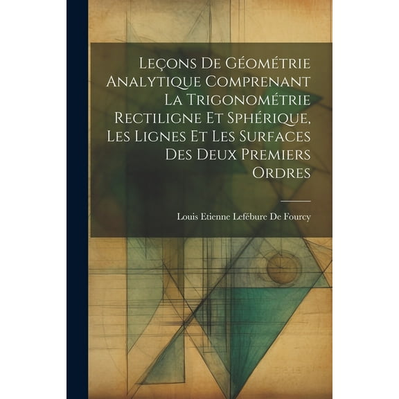 Leçons De Géométrie Analytique Comprenant La Trigonométrie Rectiligne Et Sphérique, Les Lignes Et Les Surfaces Des Deux Premiers Ordres (Paperback)
