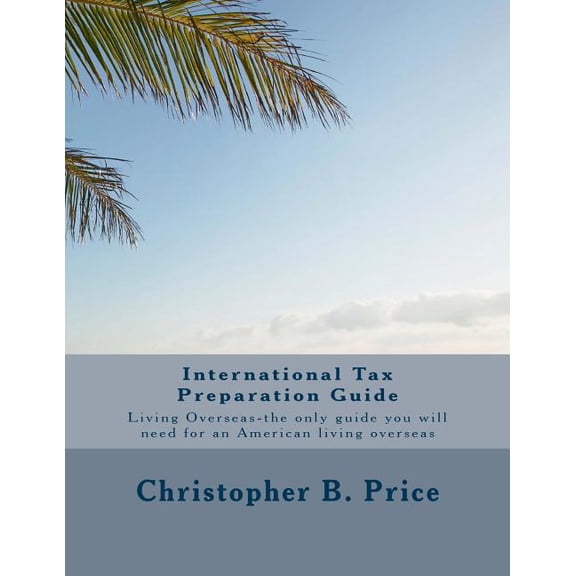 International Tax Preparation Guide : The only guide you will need for preparing your tax return for Americans living overseas (Paperback)