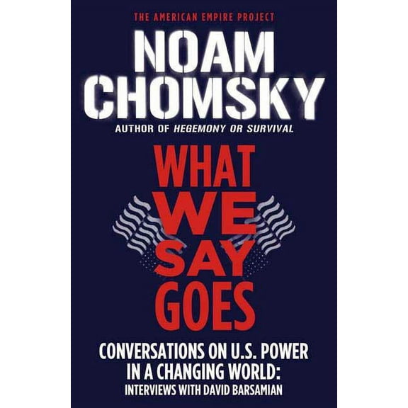 American Empire Project: What We Say Goes : Conversations on U.S. Power in a Changing World (Edition 1) (Paperback)