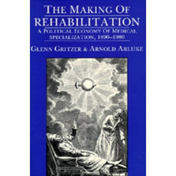 Comparative Studies of Health Systems and Medical Care: The Making of Rehabilitation : A Political Economy of Medical Specialization, 1890-1980 (Series #15) (Edition 1) (Paperback)