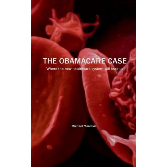 The Obamacare Case: Where the new healthcare system will lead us, (Paperback)
