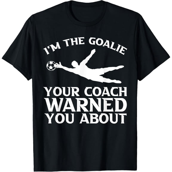 Exquisite and comfortable-I'm The Goalie Your Coach Warned You About Soccer Goalkeeper T-Shirt