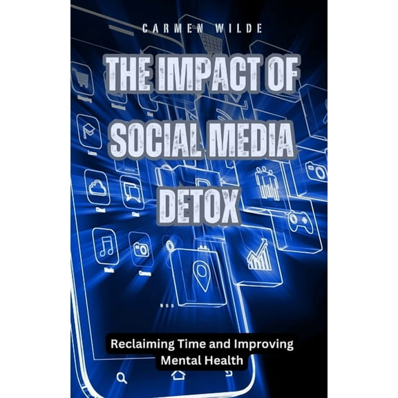 The Impact of Social Media Detox: Reclaiming Time and Improving Mental Health, (Paperback)