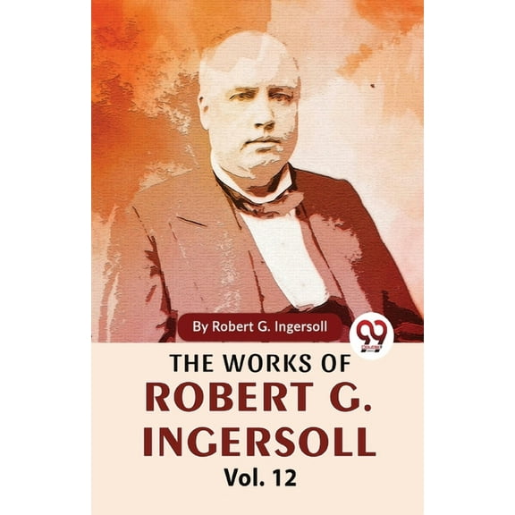 The Works Of Robert G. Ingersoll Vol.12, (Paperback)