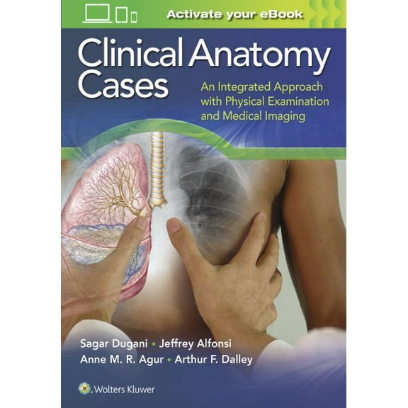 Pre-Owned Clinical Anatomy Cases: An Integrated Approach with Physical Examination and Medical Imaging Dugani MD PhD, Sagar; Alfonsi BASc MD, Jeffrey E.; Agur BSc(OT) MSc PhD, Anne M. R. and Dalley II PhD FAAA, Arthur F.