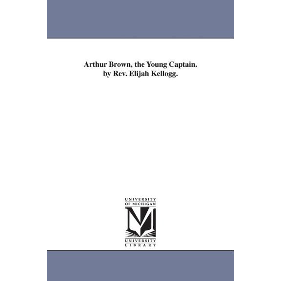 Arthur Brown, the Young Captain. by Rev. Elijah Kellogg., (Paperback)