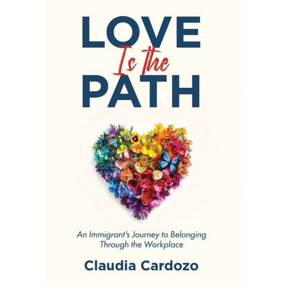Love Is the Path: An Immigrant's Journey to Belonging Through the Workplace, (Hardcover)