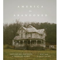 America the Abandoned: Captivating Portraits of Deserted Homes, (Hardcover)