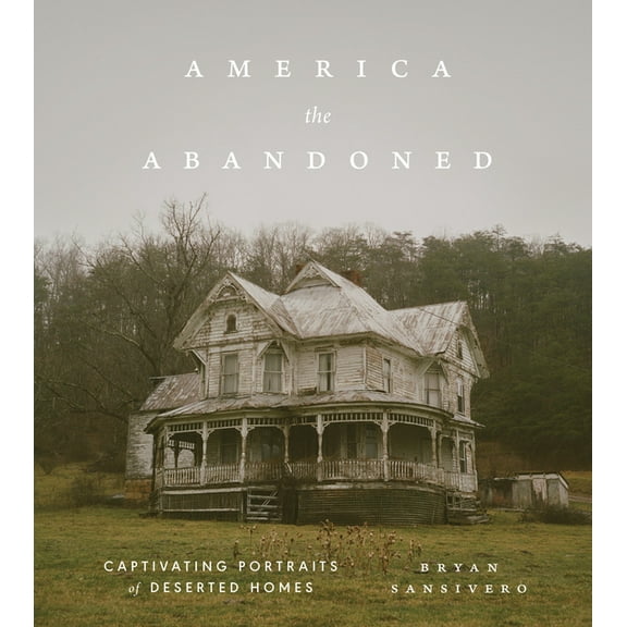 America the Abandoned: Captivating Portraits of Deserted Homes, (Hardcover)