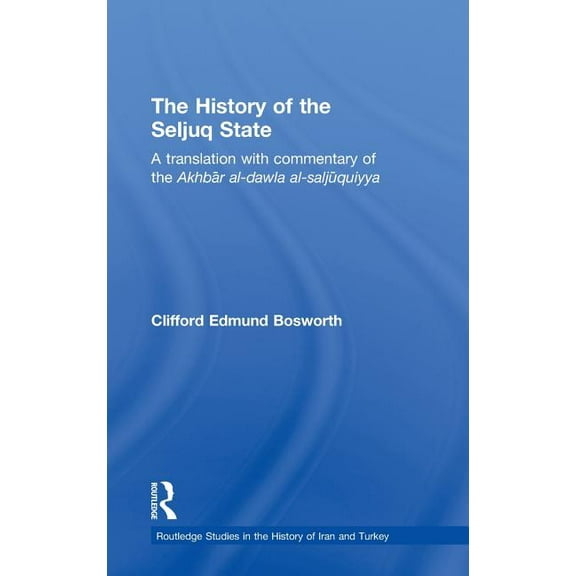 Routledge Studies in the History of Iran The History of the Seljuq State: A Translation with Commentary of the Akhbar al-dawla al-saljuqiyya, (Hardcover)