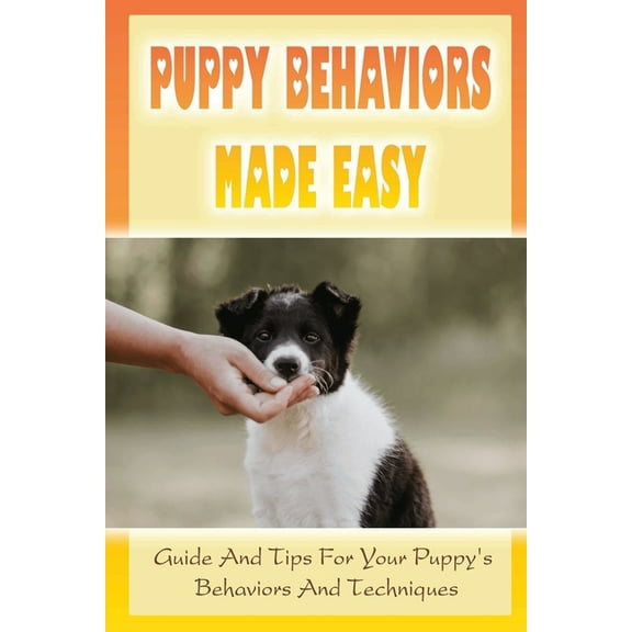 Puppy Behaviors Made Easy: Guide And Tips For Your Puppy's Behaviors And Techniques: Potty Training For Puppy, (Paperback)