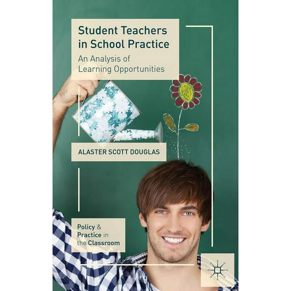 Policy and Practice in the Classroom Student Teachers in School Practice: An Analysis of Learning Opportunities, (Hardcover)