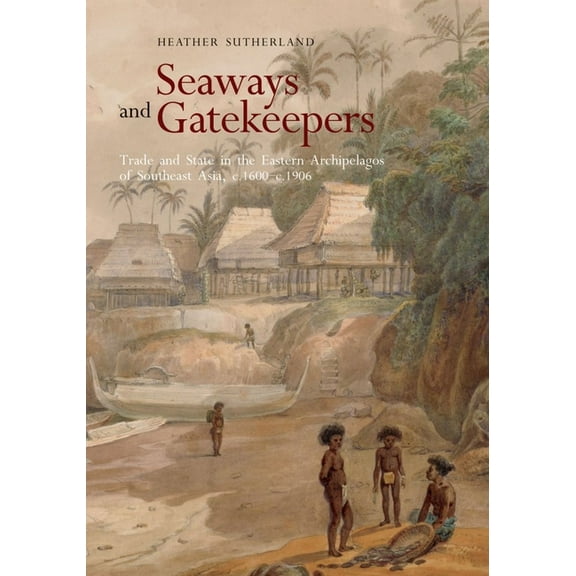 Seaways and Gatekeepers : Trade and State in the Eastern Archipelagos of Southeast Asia, c.1600–c.1906 (Paperback)