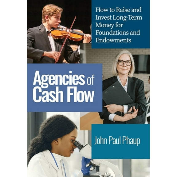 Agencies of Cash Flow: How to Raise and Invest Long-Term Money for Foundations and Endowments, (Hardcover)