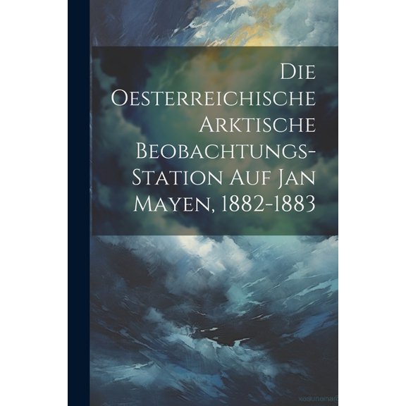 Die Oesterreichische Arktische Beobachtungs-Station Auf Jan Mayen, 1882-1883 (Paperback)