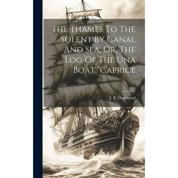 The Thames To The Solent By Canal And Sea, Or, The Log Of The Una Boat "caprice (Hardcover)