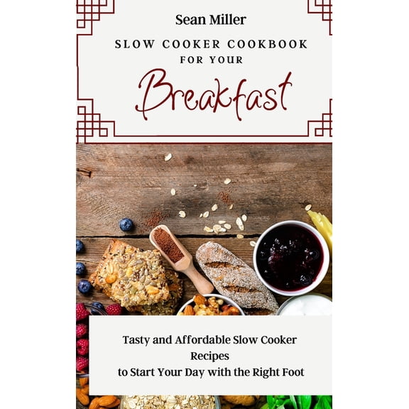 Slow Cooker Cookbook for Your Breakfast: Tasty and Affordable Slow Cooker Recipes to Start Your Day with the Right Foot, (Hardcover)