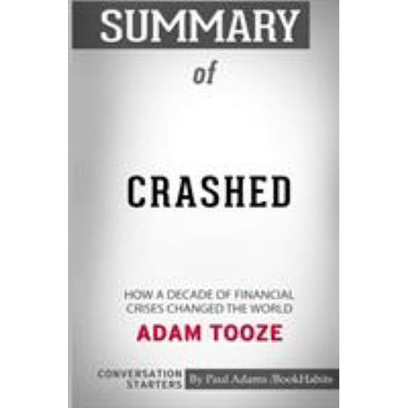 Pre-Owned Summary of Crashed: How a Decade of Financial Crises Changed the World by Adam Tooze: Conversation Starters (Paperback) 0464830354 9780464830351