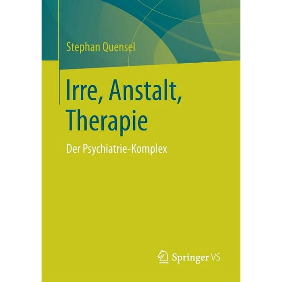 Irre, Anstalt, Therapie: Der Psychiatrie-Komplex, (Paperback)